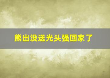 熊出没送光头强回家了