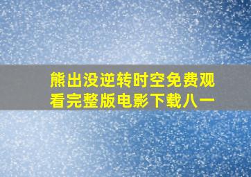 熊出没逆转时空免费观看完整版电影下载八一