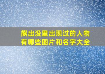 熊出没里出现过的人物有哪些图片和名字大全