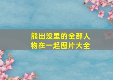 熊出没里的全部人物在一起图片大全