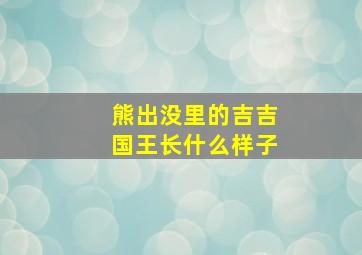 熊出没里的吉吉国王长什么样子