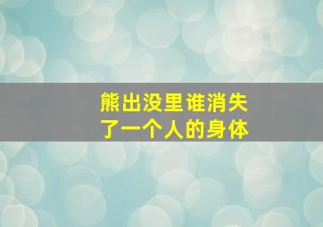 熊出没里谁消失了一个人的身体