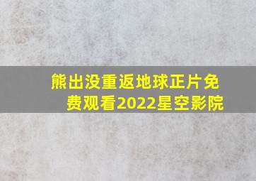 熊出没重返地球正片免费观看2022星空影院