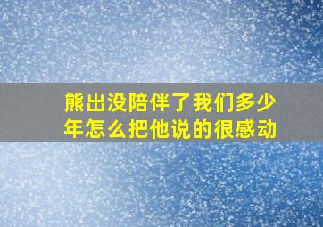 熊出没陪伴了我们多少年怎么把他说的很感动