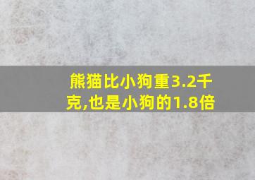 熊猫比小狗重3.2千克,也是小狗的1.8倍