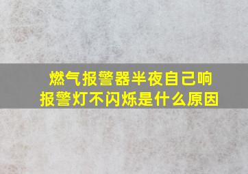 燃气报警器半夜自己响报警灯不闪烁是什么原因