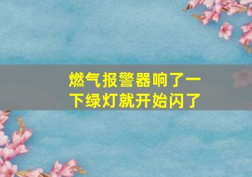 燃气报警器响了一下绿灯就开始闪了