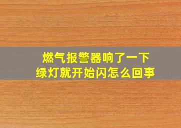 燃气报警器响了一下绿灯就开始闪怎么回事