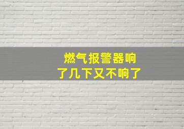 燃气报警器响了几下又不响了