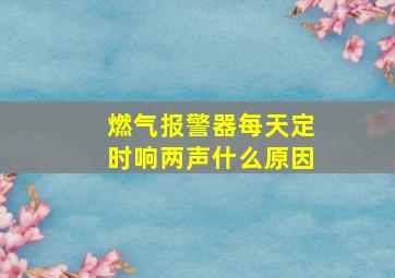 燃气报警器每天定时响两声什么原因