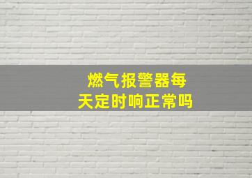 燃气报警器每天定时响正常吗