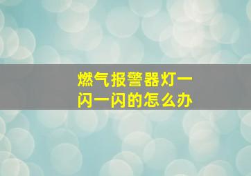 燃气报警器灯一闪一闪的怎么办