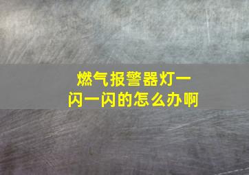 燃气报警器灯一闪一闪的怎么办啊