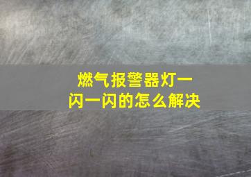 燃气报警器灯一闪一闪的怎么解决