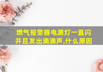 燃气报警器电源灯一直闪并且发出滴滴声,什么原因