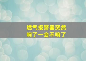 燃气报警器突然响了一会不响了