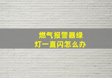 燃气报警器绿灯一直闪怎么办