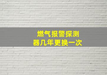 燃气报警探测器几年更换一次