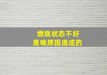 燃烧状态不好是啥原因造成的