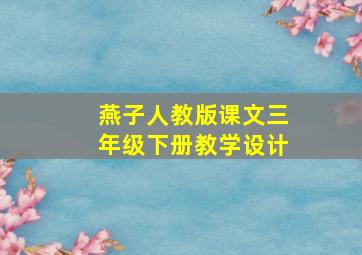 燕子人教版课文三年级下册教学设计