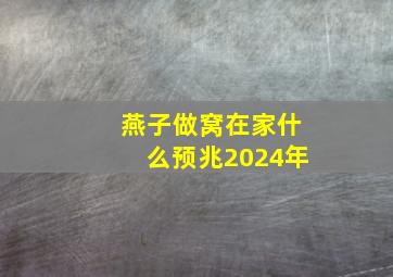 燕子做窝在家什么预兆2024年