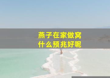 燕子在家做窝什么预兆好呢