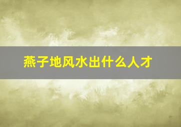 燕子地风水出什么人才