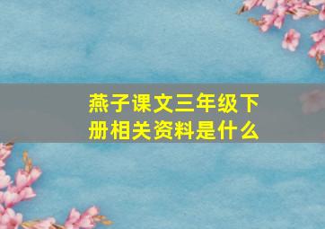 燕子课文三年级下册相关资料是什么