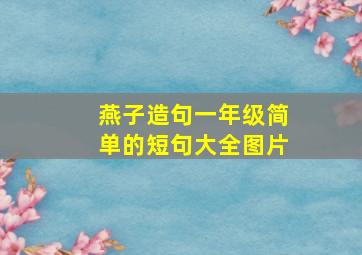 燕子造句一年级简单的短句大全图片