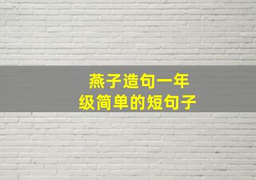 燕子造句一年级简单的短句子