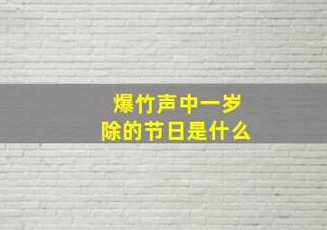 爆竹声中一岁除的节日是什么