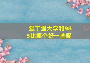 爱丁堡大学和985比哪个好一些呢