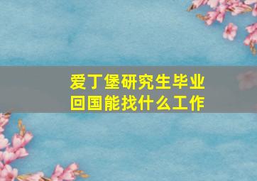 爱丁堡研究生毕业回国能找什么工作