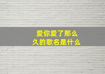 爱你爱了那么久的歌名是什么