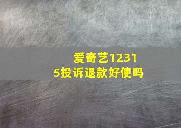 爱奇艺12315投诉退款好使吗