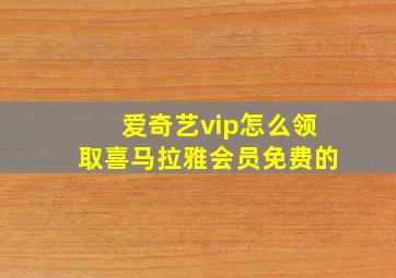 爱奇艺vip怎么领取喜马拉雅会员免费的