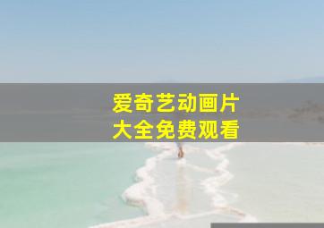 爱奇艺动画片大全免费观看