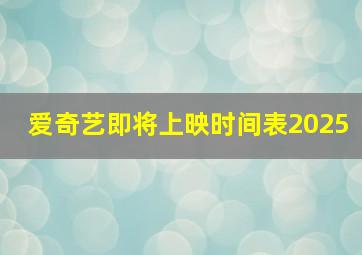 爱奇艺即将上映时间表2025