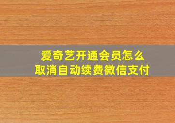 爱奇艺开通会员怎么取消自动续费微信支付