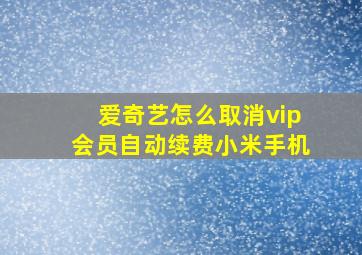 爱奇艺怎么取消vip会员自动续费小米手机