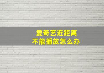 爱奇艺近距离不能播放怎么办