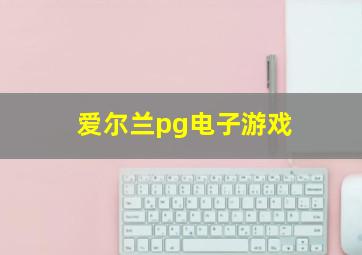 爱尔兰pg电子游戏