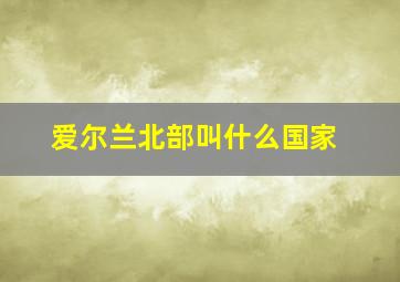 爱尔兰北部叫什么国家