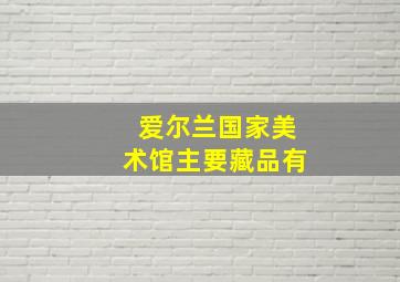 爱尔兰国家美术馆主要藏品有