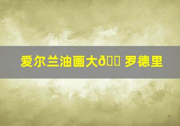 爱尔兰油画大🏠罗德里