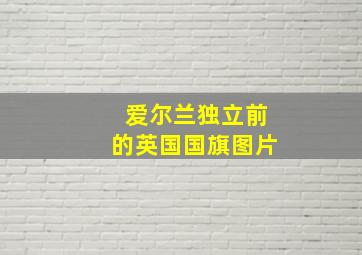 爱尔兰独立前的英国国旗图片