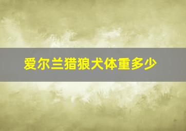 爱尔兰猎狼犬体重多少