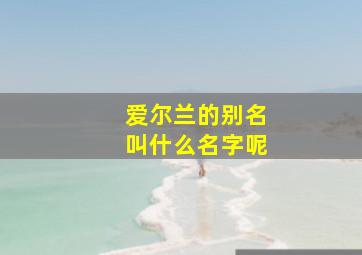 爱尔兰的别名叫什么名字呢