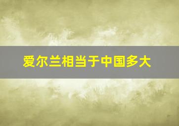 爱尔兰相当于中国多大