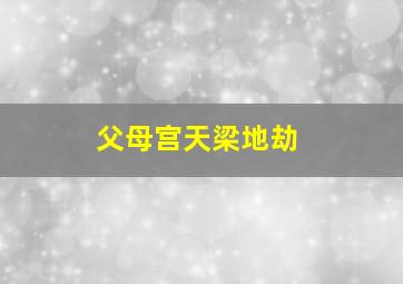 父母宫天梁地劫